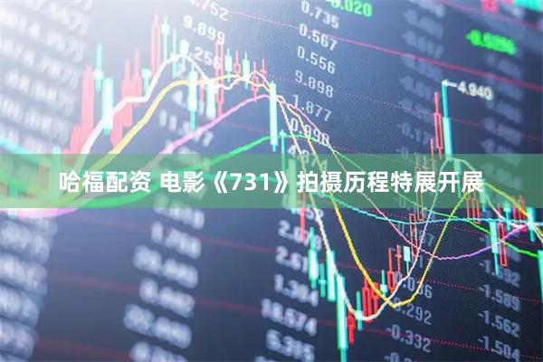哈福配资 电影《731》拍摄历程特展开展