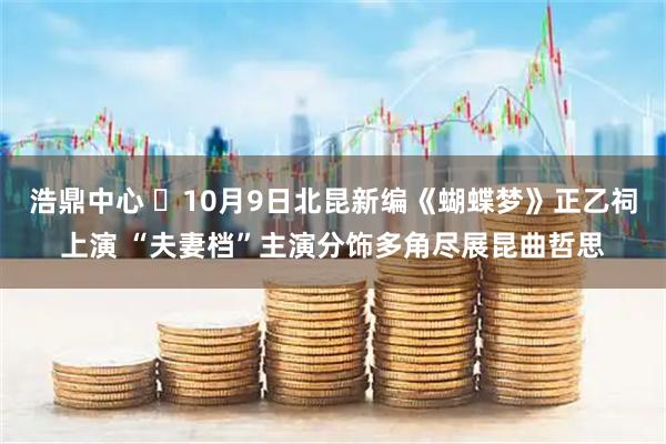 浩鼎中心 ​10月9日北昆新编《蝴蝶梦》正乙祠上演 “夫妻档”主演分饰多角尽展昆曲哲思