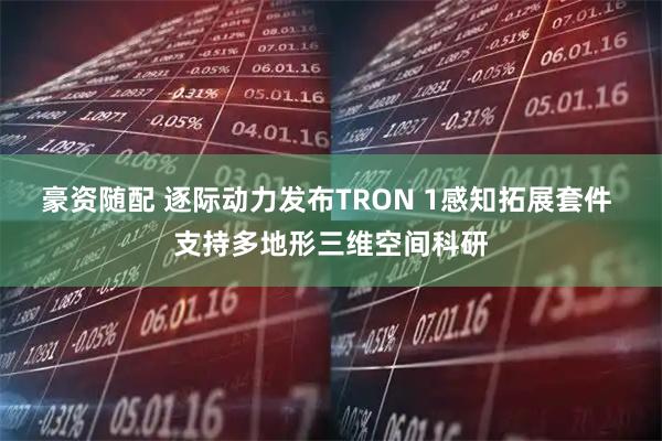 豪资随配 逐际动力发布TRON 1感知拓展套件 支持多地形三维空间科研