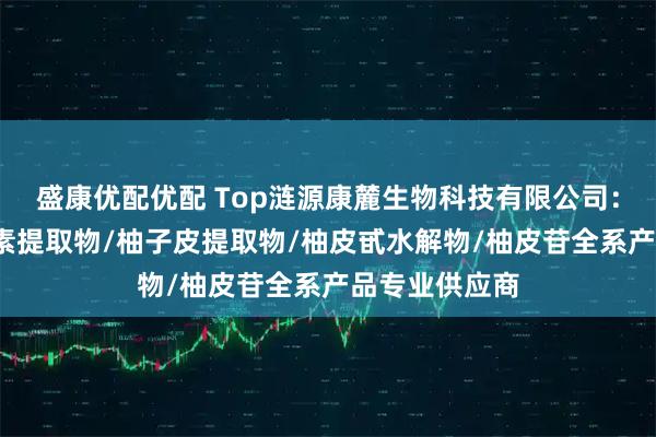 盛康优配优配 Top涟源康麓生物科技有限公司:柚皮甙/柚皮素提取物/柚子皮提取物/柚皮甙水解物/柚皮苷全系产品专业供应商