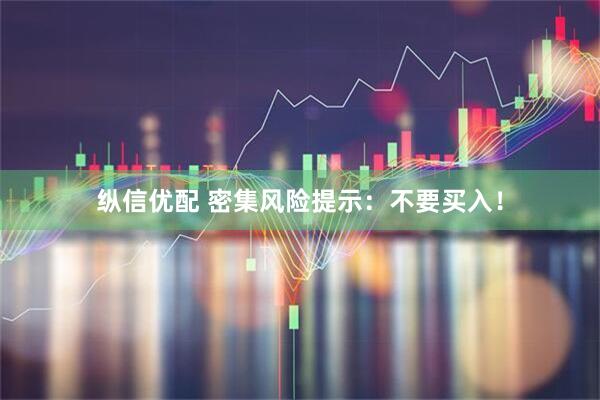 纵信优配 密集风险提示：不要买入！