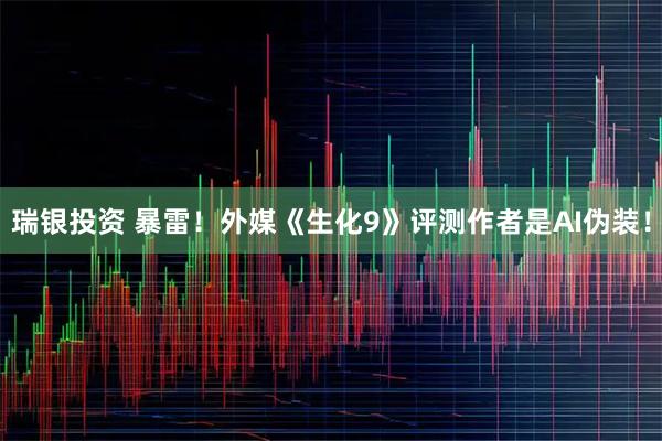 瑞银投资 暴雷！外媒《生化9》评测作者是AI伪装！