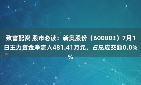 致富配资 股市必读：新奥股份（600803）7月1日主力资金净流入481.41万元，占总成交额0.0%